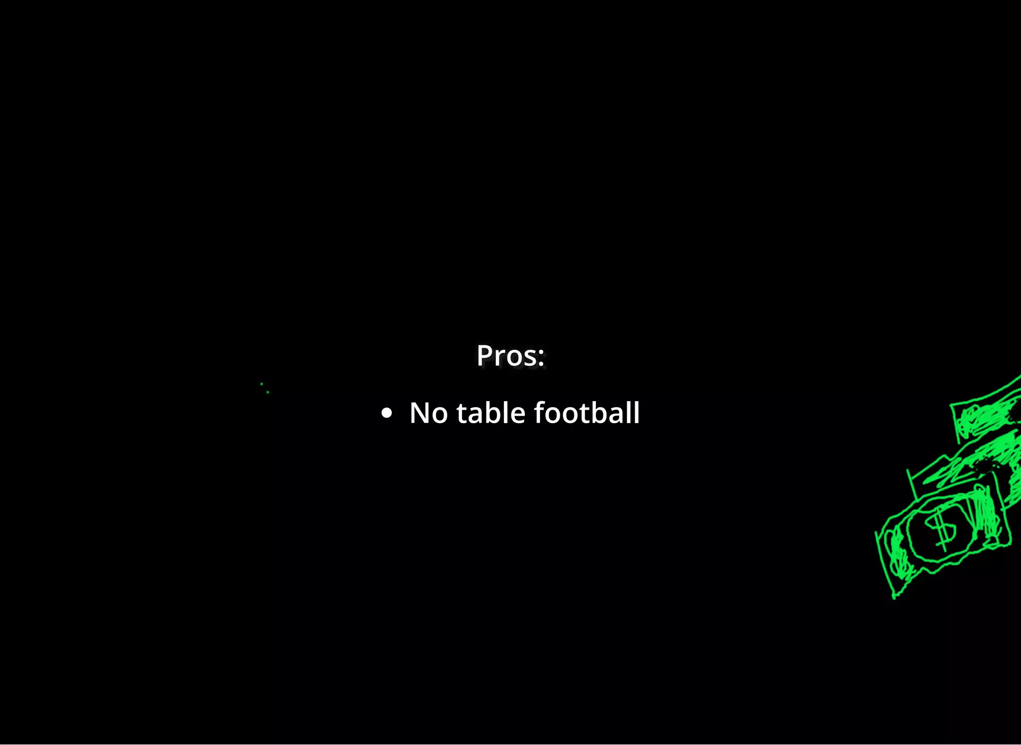 Pros:Pros:Pros:
No table football
 