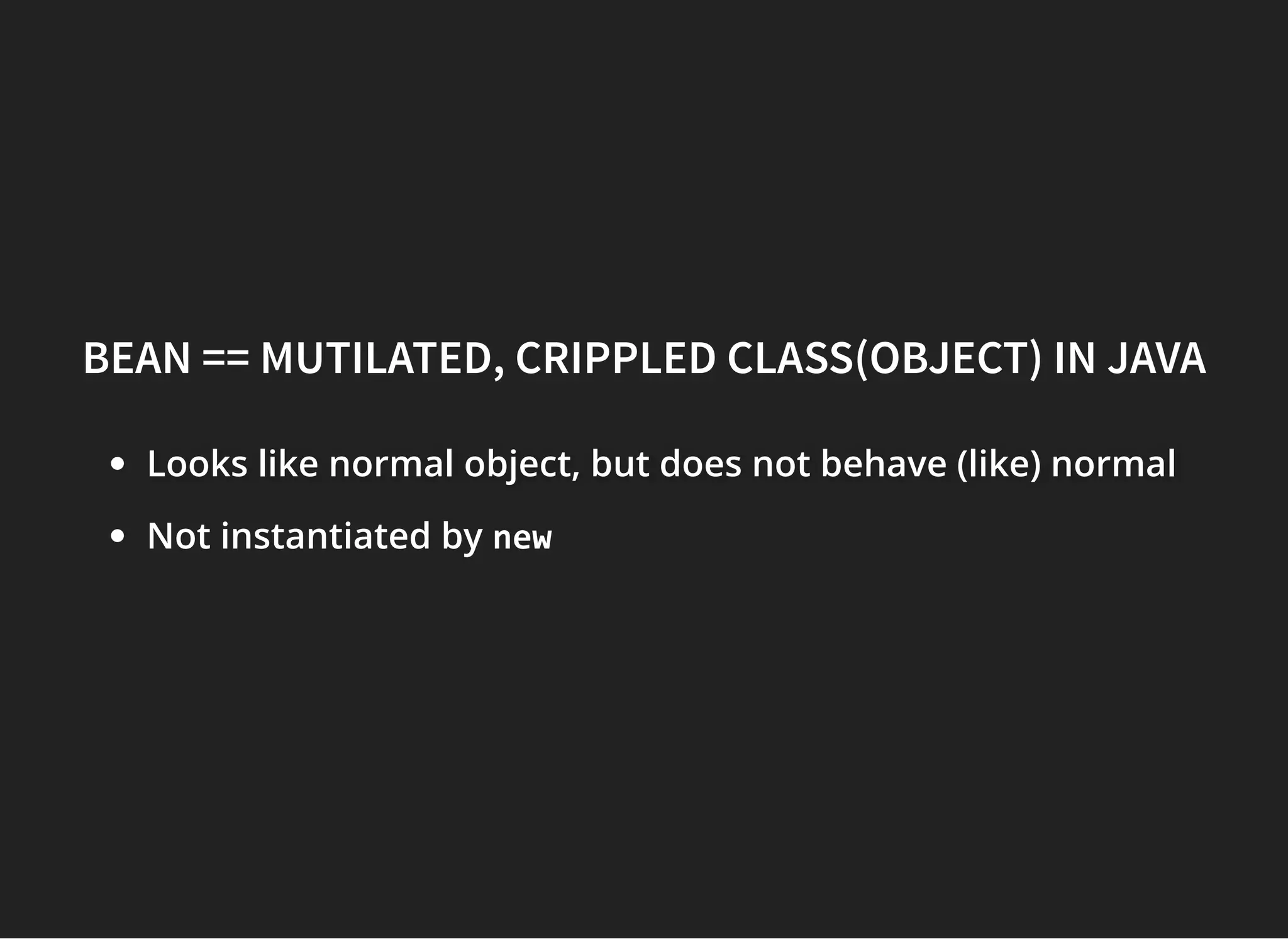 BEAN == MUTILATED, CRIPPLED CLASS(OBJECT) IN JAVABEAN == MUTILATED, CRIPPLED CLASS(OBJECT) IN JAVA
Looks like normal object, but does not behave (like) normalLooks like normal object, but does not behave (like) normalLooks like normal object, but does not behave (like) normal
Not instantiated by new
 