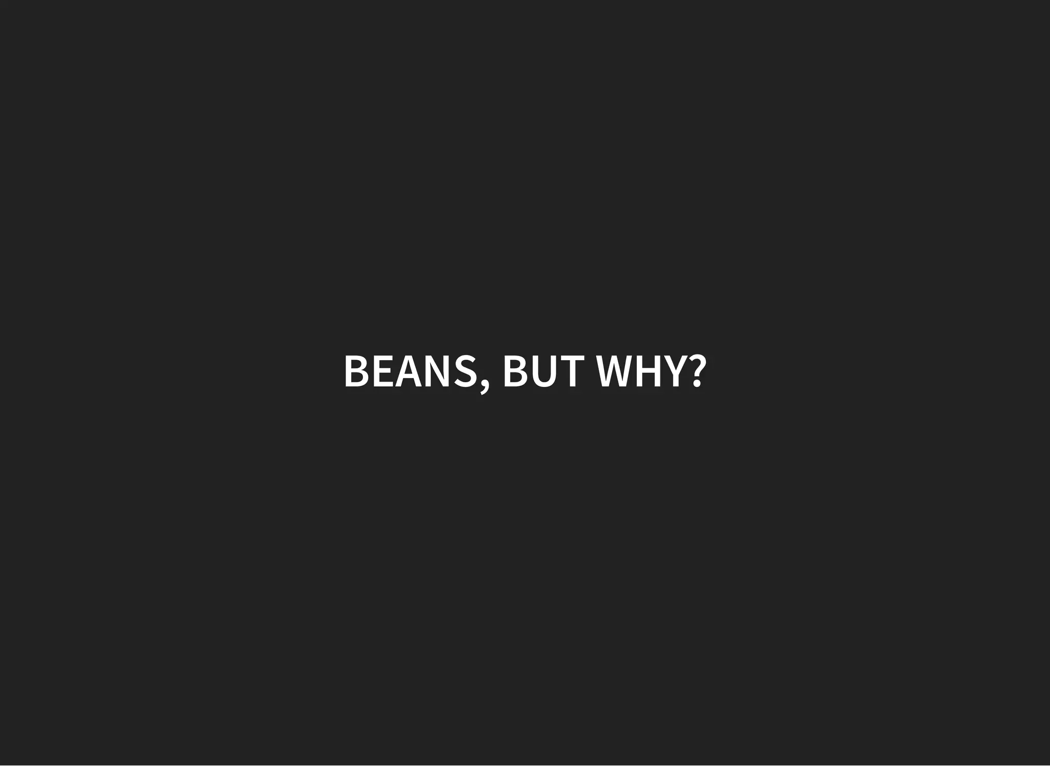 BEANS, BUT WHY?BEANS, BUT WHY?
 