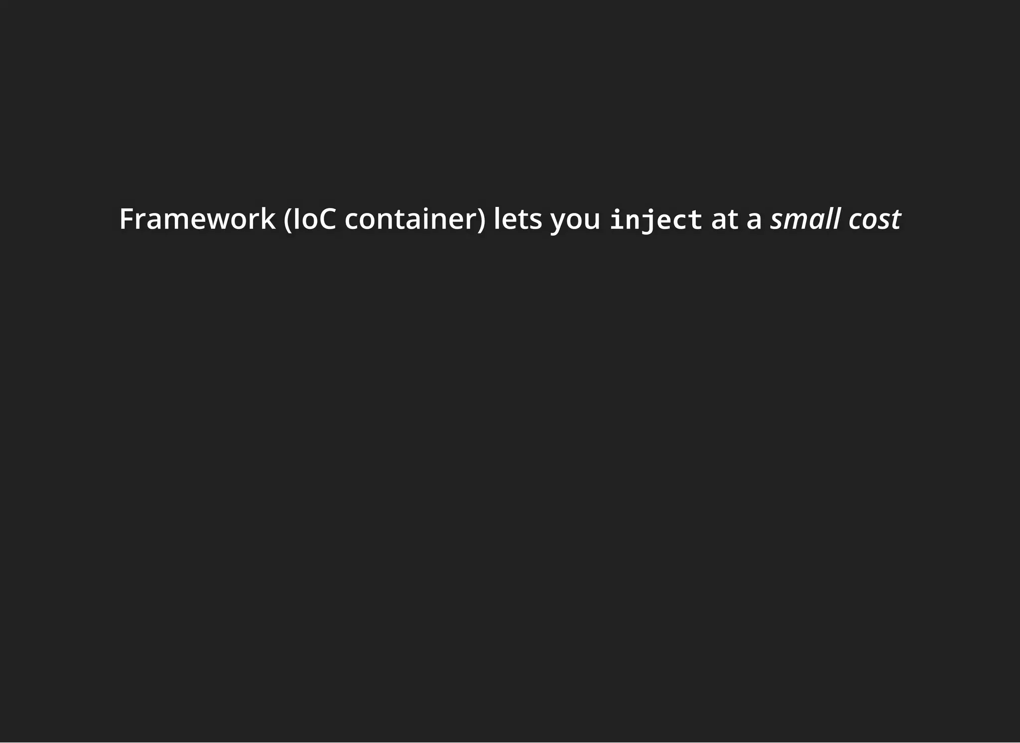Framework (IoC container) lets youFramework (IoC container) lets youFramework (IoC container) lets you injectinjectinject at aat aat a small costsmall costsmall cost
 