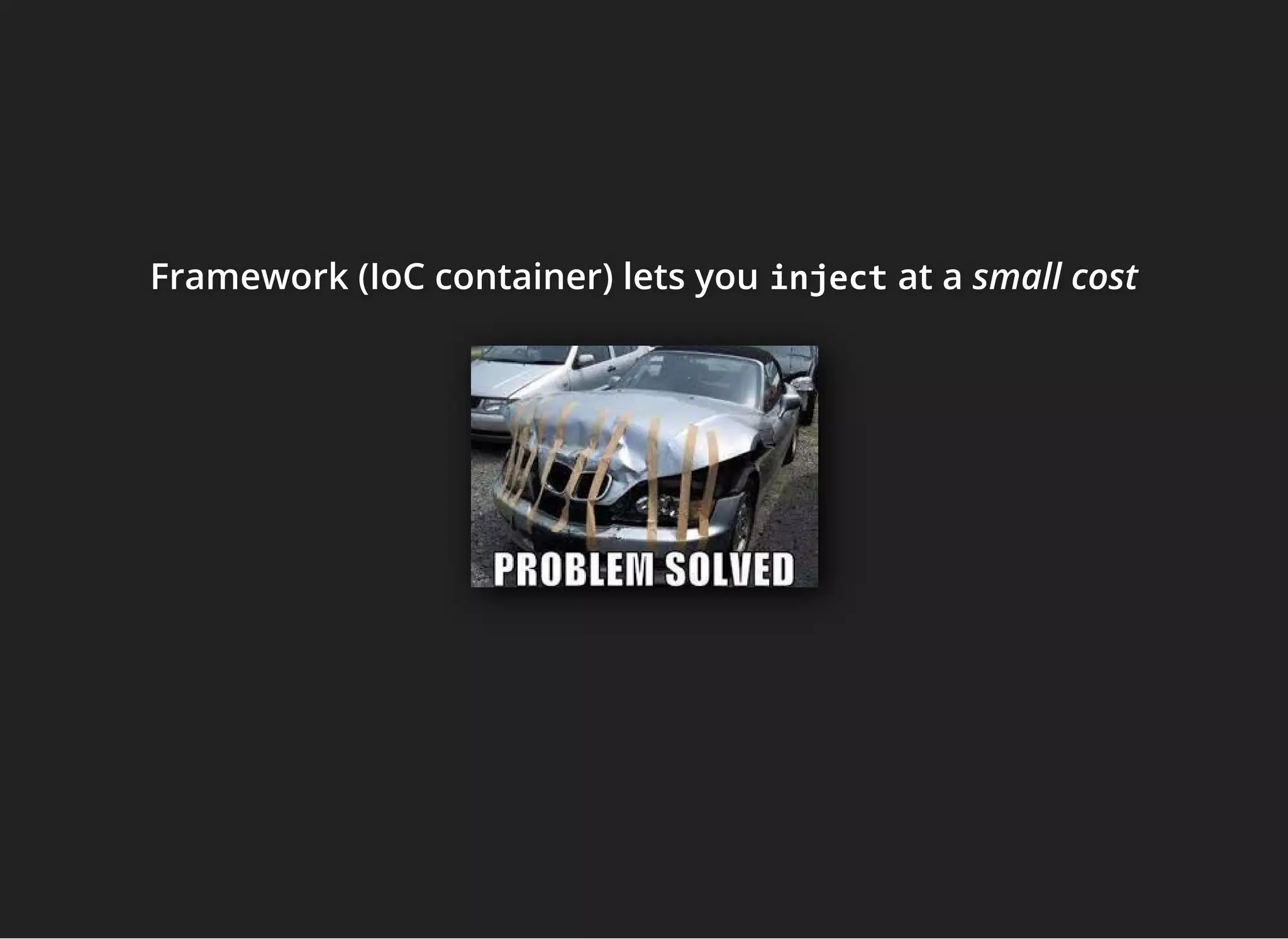 Framework (IoC container) lets youFramework (IoC container) lets youFramework (IoC container) lets you injectinjectinject at aat aat a small costsmall costsmall cost
 
