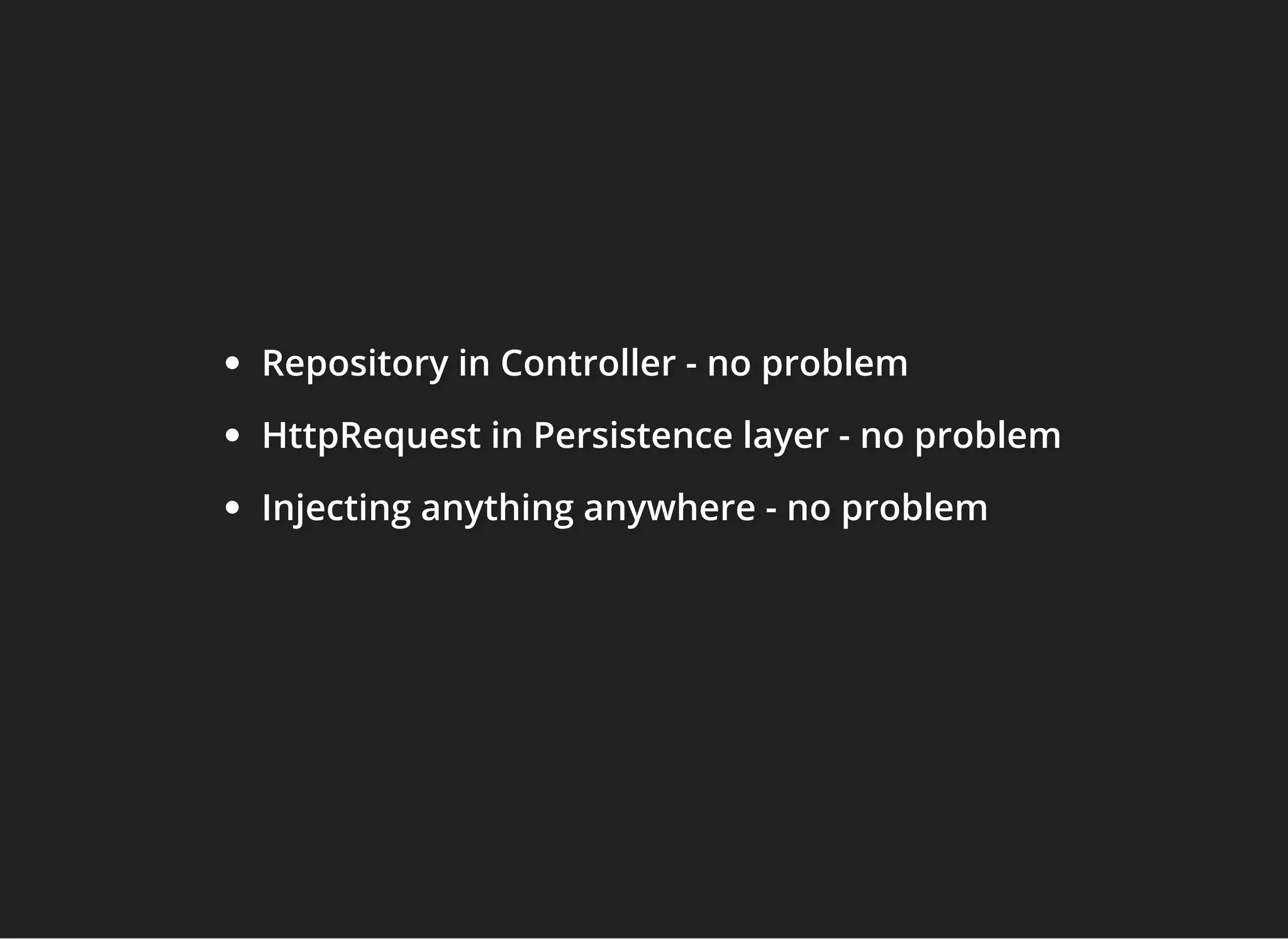 Repository in Controller - no problemRepository in Controller - no problemRepository in Controller - no problem
HttpRequest in Persistence layer - no problemHttpRequest in Persistence layer - no problemHttpRequest in Persistence layer - no problem
Injecting anything anywhere - no problemInjecting anything anywhere - no problemInjecting anything anywhere - no problem
 