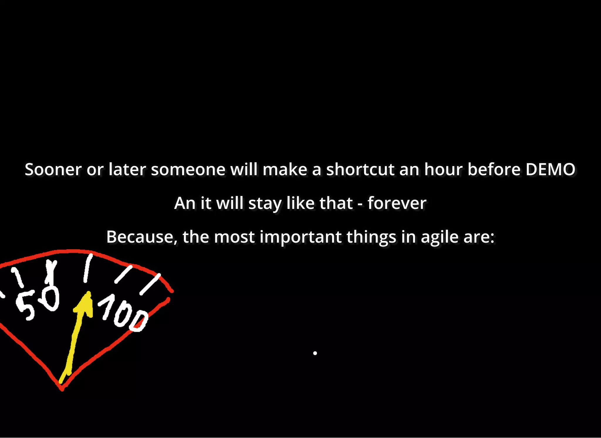 Sooner or later someone will make a shortcut an hour before DEMOSooner or later someone will make a shortcut an hour before DEMOSooner or later someone will make a shortcut an hour before DEMO
An it will stay like that -An it will stay like that -An it will stay like that - foreverforeverforever
Because, the most important things in agile are:Because, the most important things in agile are:Because, the most important things in agile are:
 