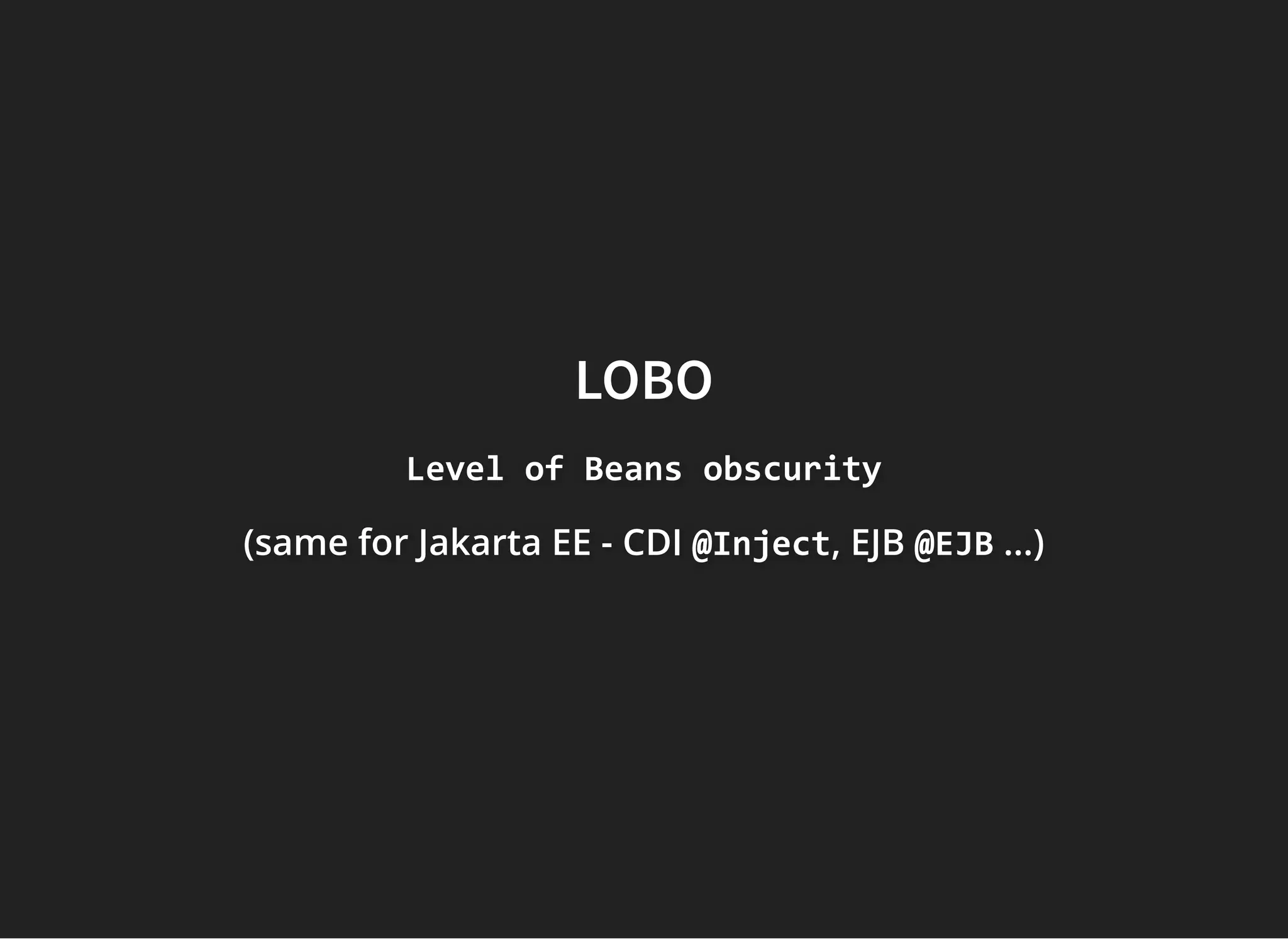 LOBOLOBO
Level of Beans obscurityLevel of Beans obscurityLevel of Beans obscurity
(same for Jakarta EE -(same for Jakarta EE -(same for Jakarta EE - CDICDICDI @Inject@Inject@Inject, EJB, EJB, EJB @EJB@EJB@EJB ...)...)...)
 