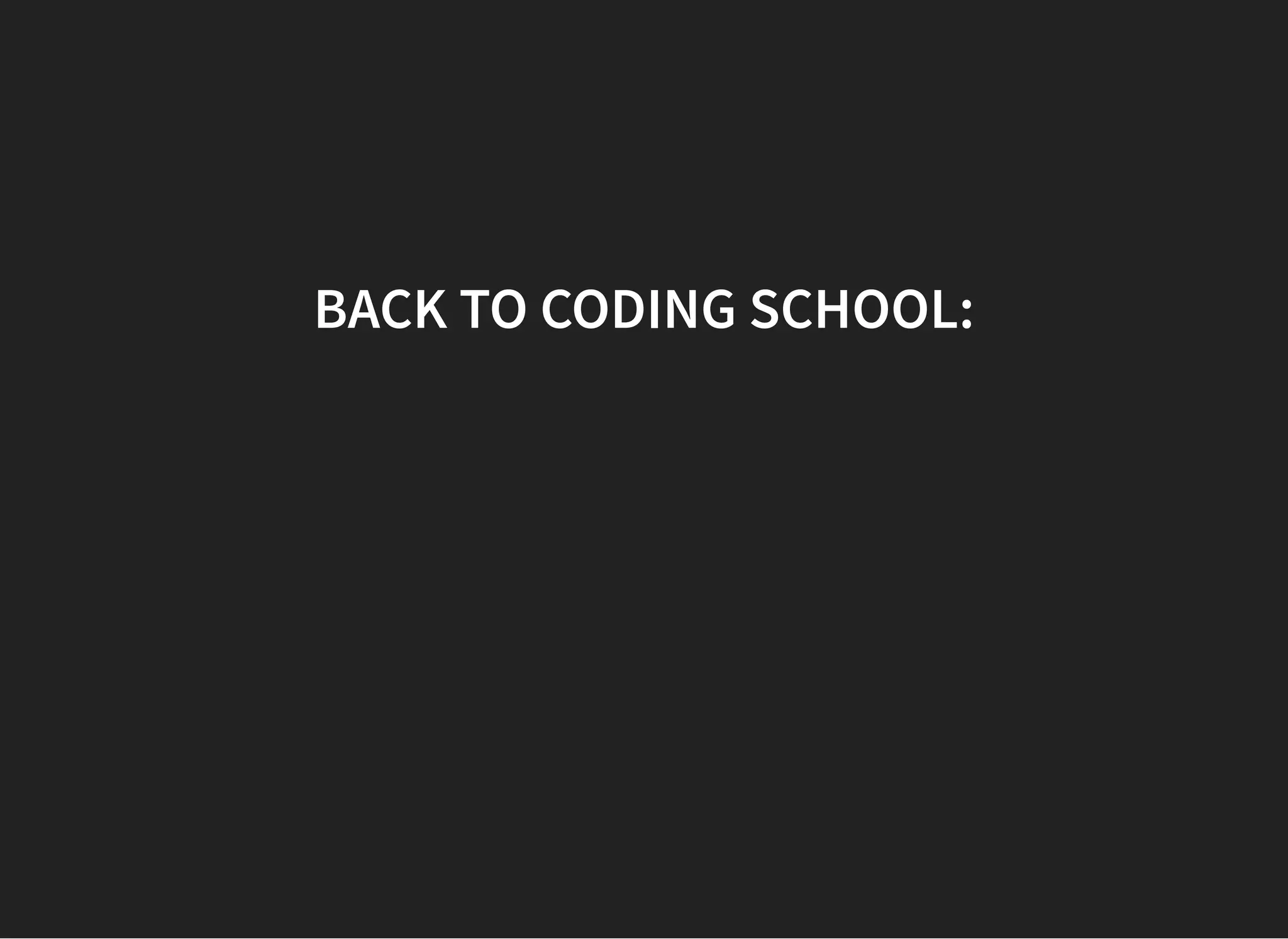 BACK TO CODING SCHOOL:BACK TO CODING SCHOOL:
 