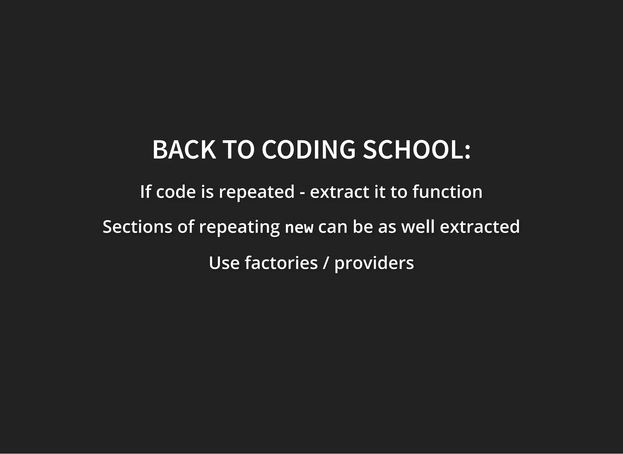 BACK TO CODING SCHOOL:BACK TO CODING SCHOOL:
If code is repeated - extract it to functionIf code is repeated - extract it to functionIf code is repeated - extract it to function
Sections of repeatingSections of repeatingSections of repeating newnewnew can be as well extractedcan be as well extractedcan be as well extracted
Use factories / providersUse factories / providersUse factories / providers
 