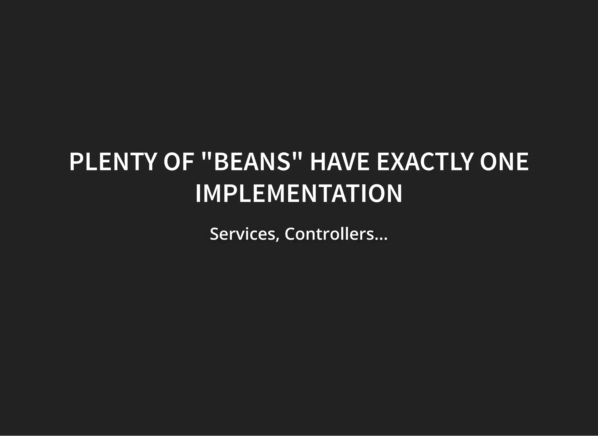 PLENTY OF "BEANS" HAVE EXACTLY ONEPLENTY OF "BEANS" HAVE EXACTLY ONE
IMPLEMENTATIONIMPLEMENTATION
Services, Controllers...Services, Controllers...Services, Controllers...
 