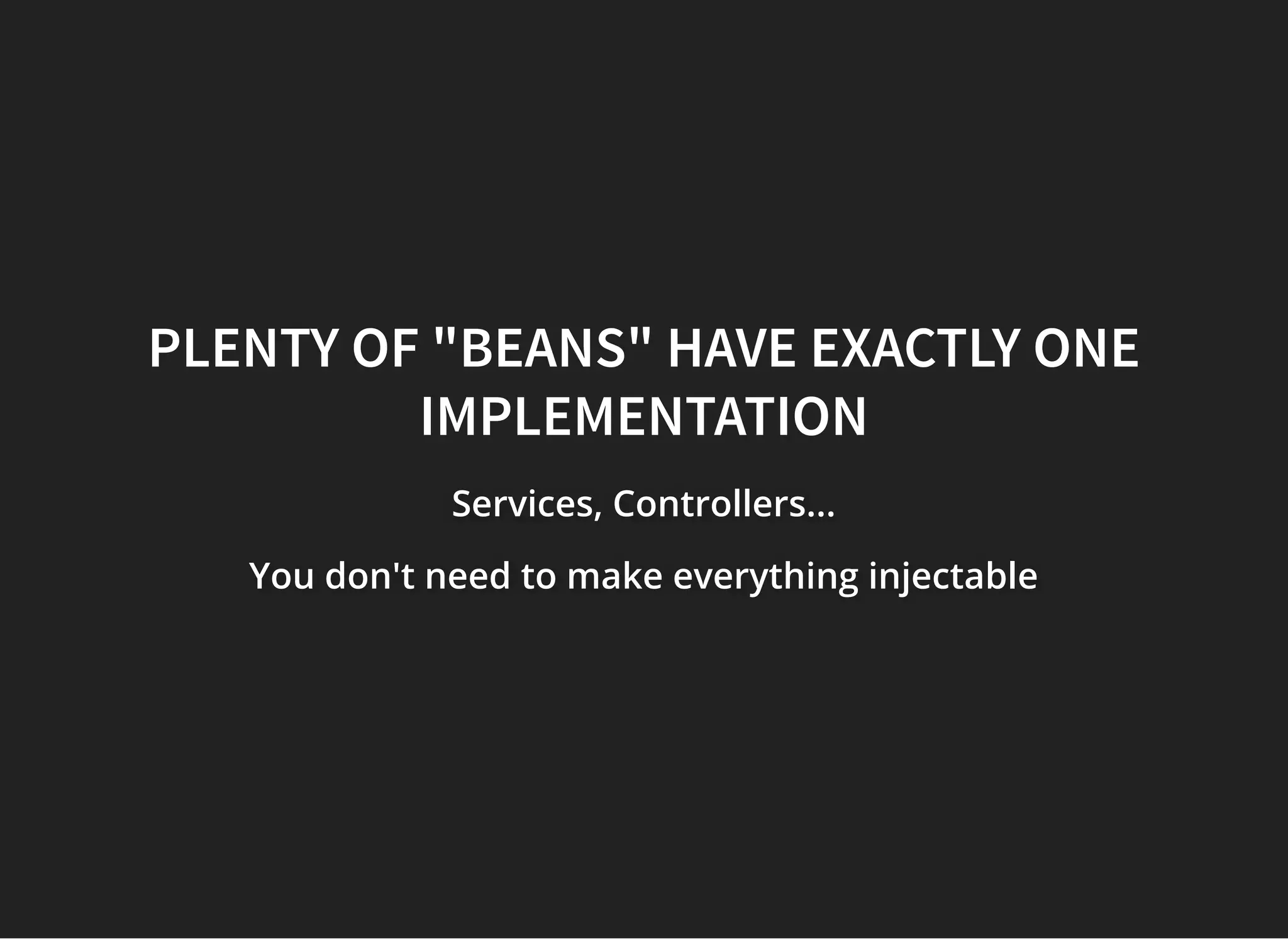 PLENTY OF "BEANS" HAVE EXACTLY ONEPLENTY OF "BEANS" HAVE EXACTLY ONE
IMPLEMENTATIONIMPLEMENTATION
Services, Controllers...Services, Controllers...Services, Controllers...
You don't need to make everything injectableYou don't need to make everything injectableYou don't need to make everything injectable
 