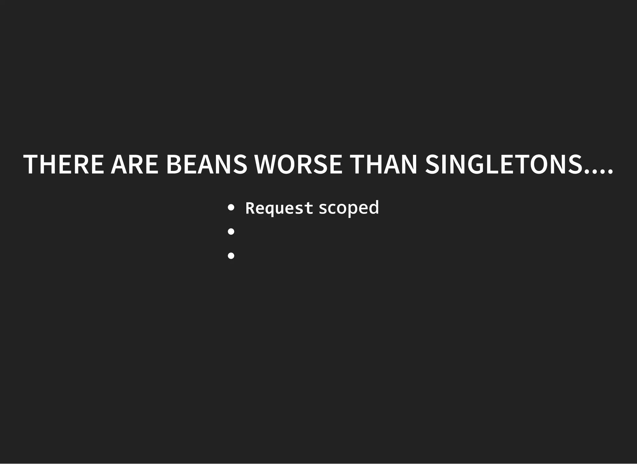 THERE ARE BEANS WORSE THAN SINGLETONS....THERE ARE BEANS WORSE THAN SINGLETONS....
Request scoped
 