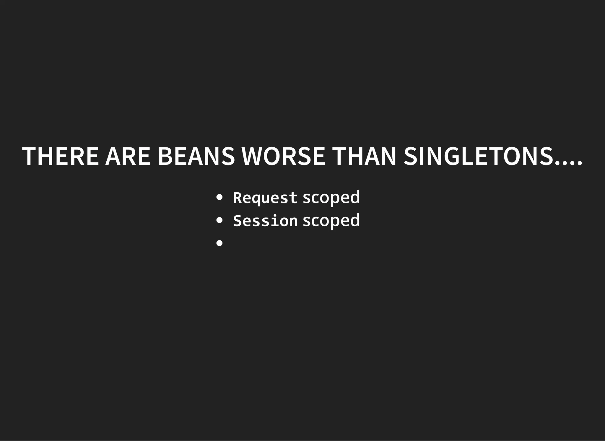 THERE ARE BEANS WORSE THAN SINGLETONS....THERE ARE BEANS WORSE THAN SINGLETONS....
Request scoped
Session scoped
 