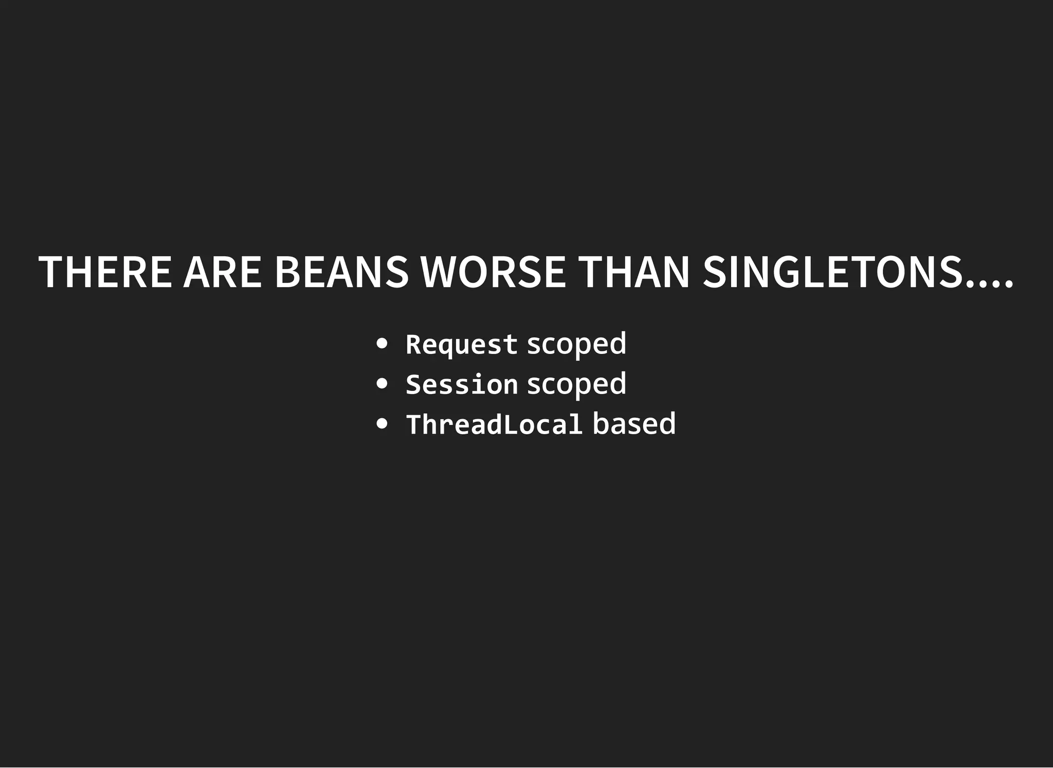 THERE ARE BEANS WORSE THAN SINGLETONS....THERE ARE BEANS WORSE THAN SINGLETONS....
Request scoped
Session scoped
ThreadLocal based
 