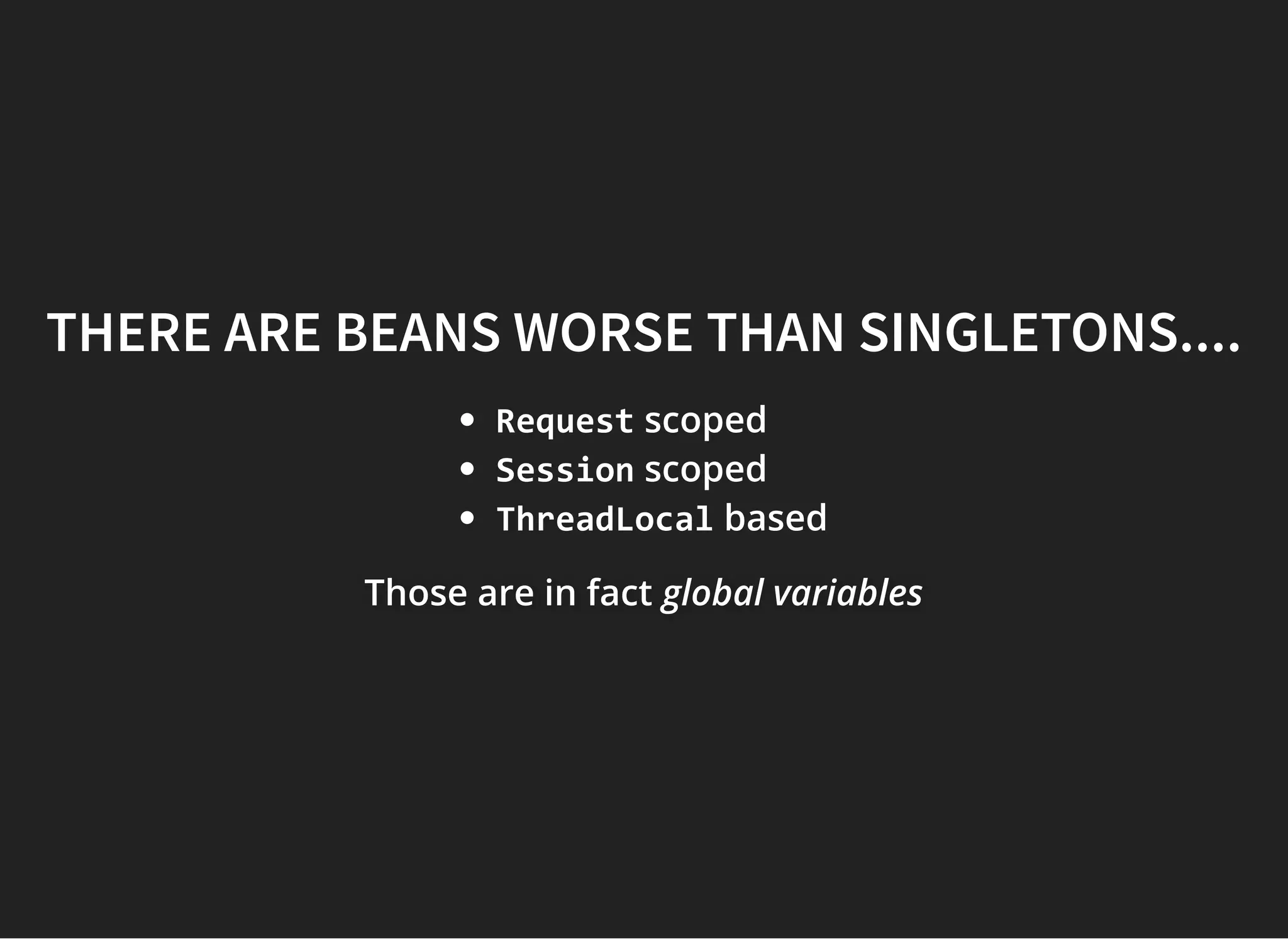 THERE ARE BEANS WORSE THAN SINGLETONS....THERE ARE BEANS WORSE THAN SINGLETONS....
Request scoped
Session scoped
ThreadLocal based
Those are in factThose are in factThose are in fact global variablesglobal variablesglobal variables
 