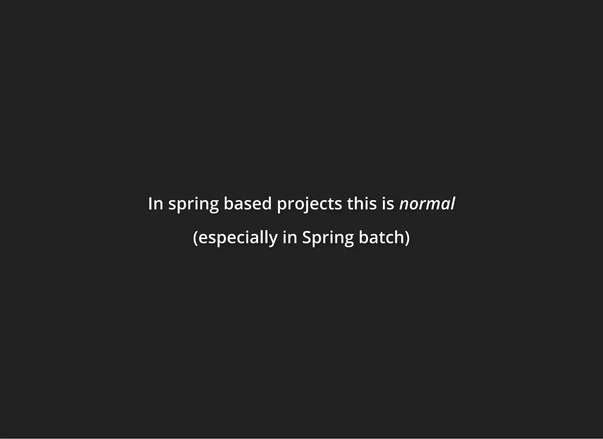 In spring based projects this isIn spring based projects this isIn spring based projects this is normalnormalnormal
(especially in Spring batch)(especially in Spring batch)(especially in Spring batch)
 