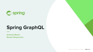 Andreas Marek
Rossen Stoyanchev
Spring GraphQL
Copyright © 2021 VMware, Inc. or its aﬃliates.
 