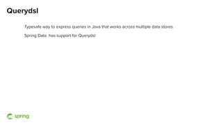 Querydsl
Typesafe way to express queries in Java that works across multiple data stores
Spring Data has support for Querydsl
 