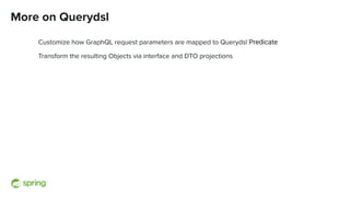 More on Querydsl
Customize how GraphQL request parameters are mapped to Querydsl Predicate
Transform the resulting Objects via interface and DTO projections
 