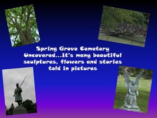 Spring Grove Cemetery Uncovered…It’s many beautiful sculptures, flowers and stories told in pictures 