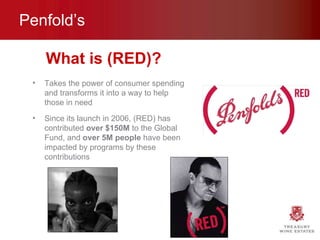 Penfold’s Takes the power of consumer spending and transforms it into a way to help those in need Since its launch in 2006, (RED) has contributed  over $150M  to the Global Fund, and  over 5M people  have been impacted by programs by these contributions What is (RED)? 