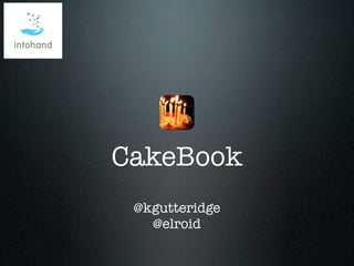 CakeBook
 @kgutteridge
   @elroid
 