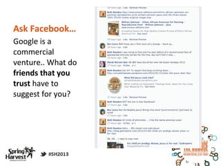 Ask Facebook…
Google is a
commercial
venture.. What do
friends that you
trust have to
suggest for you?
 
