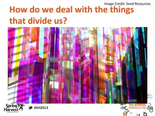 Image Credit: Seed Resources
How do we deal with the things
that divide us?
 