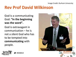 Image Credit: Durham University

Rev Prof David Wilkinson
God is a communicating
God: “In the beginning
was the word”.
God is extravagant in
communication – he is
not a silent God who has
to be tempted into
communicating with
people.
 