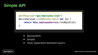 GregLTurnquist.com/springone2020
Simple API
6
● Spring MVC
● Simple
● Clear separation between layers
 