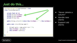 GregLTurnquist.com/springone2020
Just do this…
6
● “Never delete a
column”
● Handle new
clients
● Support old
clients
 