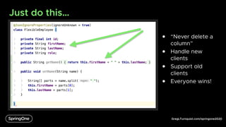 GregLTurnquist.com/springone2020
Just do this…
6
● “Never delete a
column”
● Handle new
clients
● Support old
clients
● Everyone wins!
 