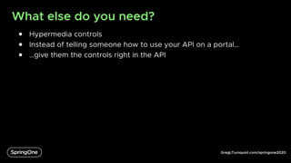 GregLTurnquist.com/springone2020
What else do you need?
● Hypermedia controls
● Instead of telling someone how to use your API on a portal…
● …give them the controls right in the API
 