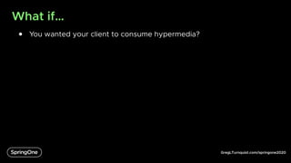 GregLTurnquist.com/springone2020
What if…
● You wanted your client to consume hypermedia?
 