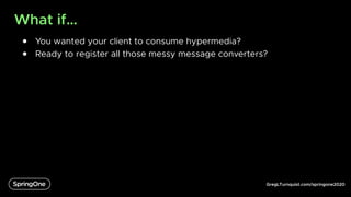 GregLTurnquist.com/springone2020
What if…
● You wanted your client to consume hypermedia?
● Ready to register all those messy message converters?
 