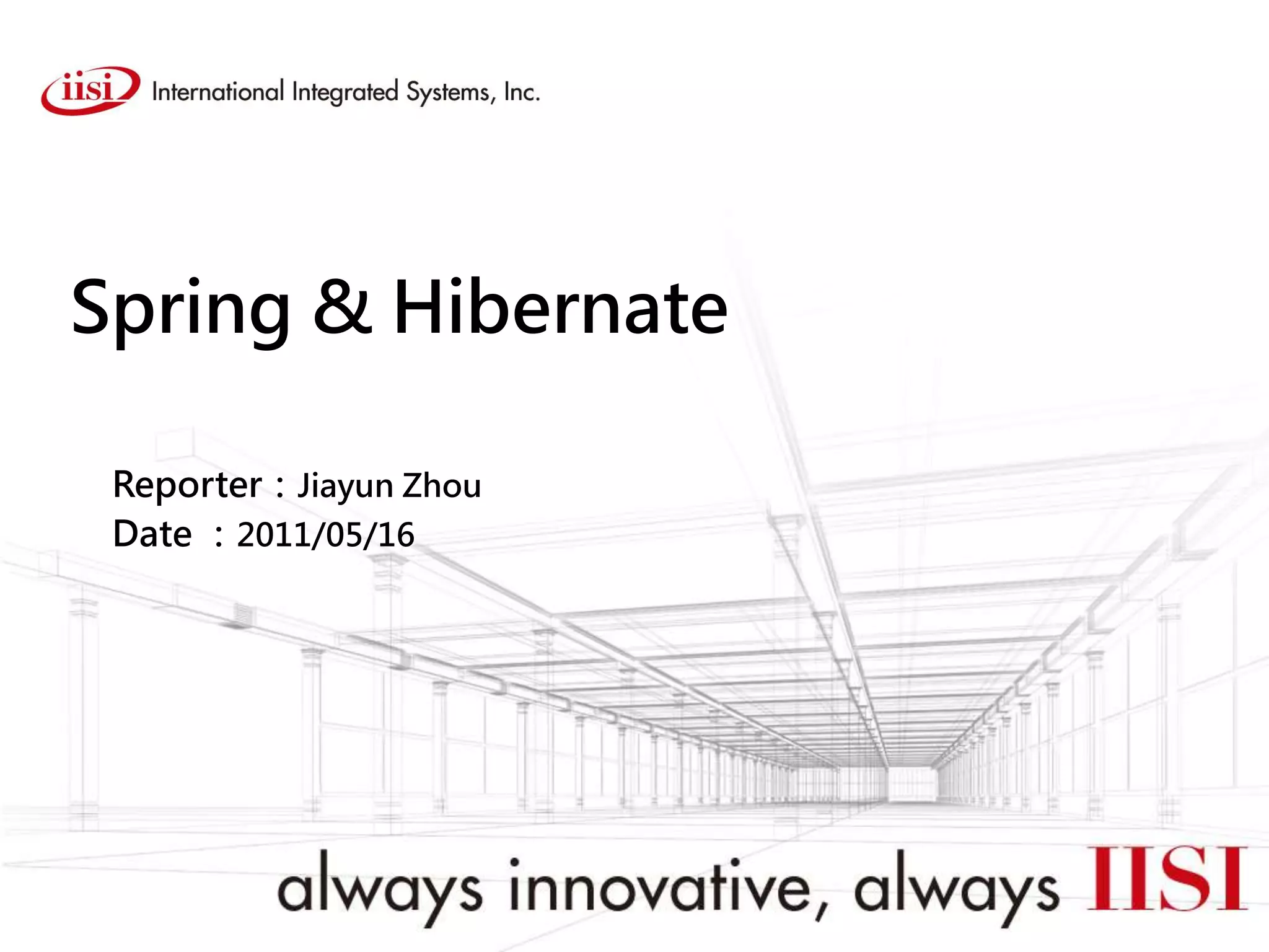 Spring & Hibernate
Reporter：Jiayun Zhou
Date ：2011/05/16
 