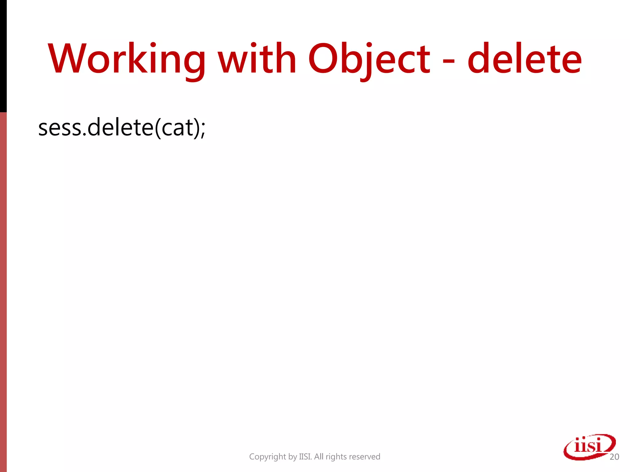 Working with Object - delete
sess.delete(cat);
Copyright by IISI. All rights reserved 20
 
