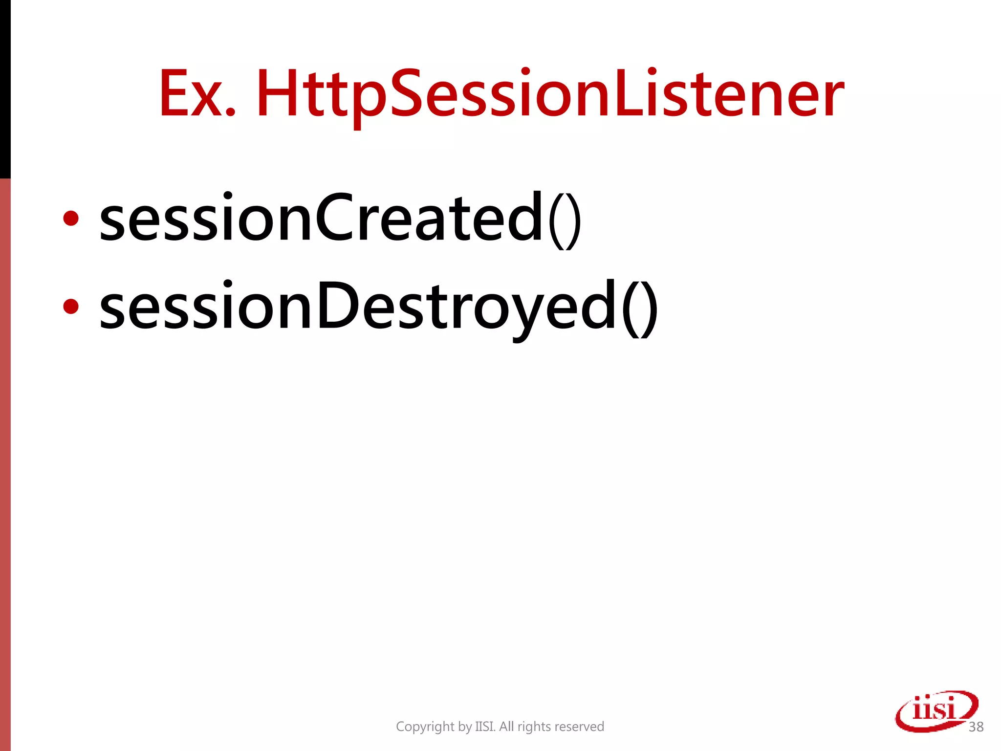 Ex. HttpSessionListener
• sessionCreated()
• sessionDestroyed()
Copyright by IISI. All rights reserved 38
 
