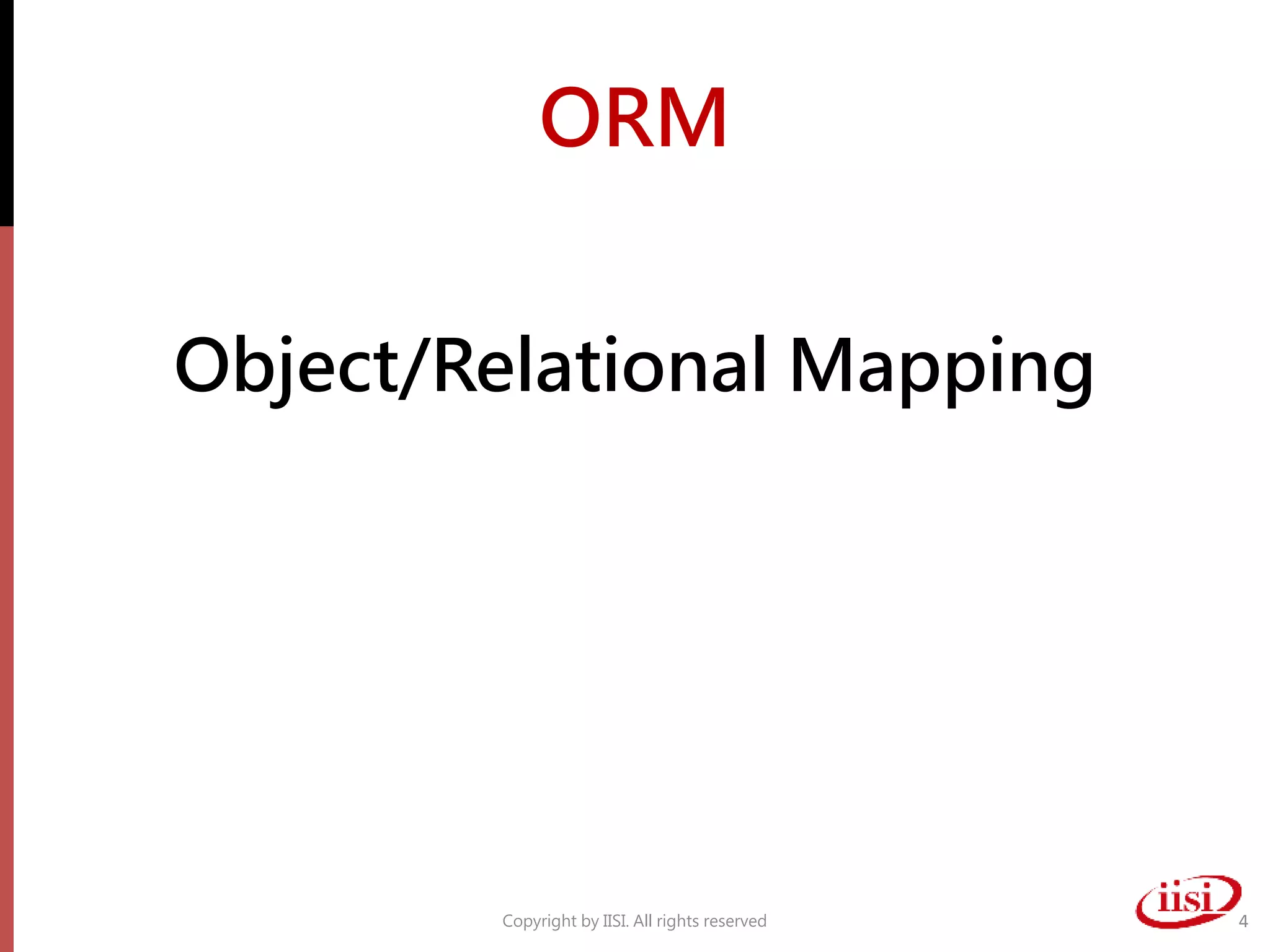 ORM
Object/Relational Mapping
Copyright by IISI. All rights reserved 4
 