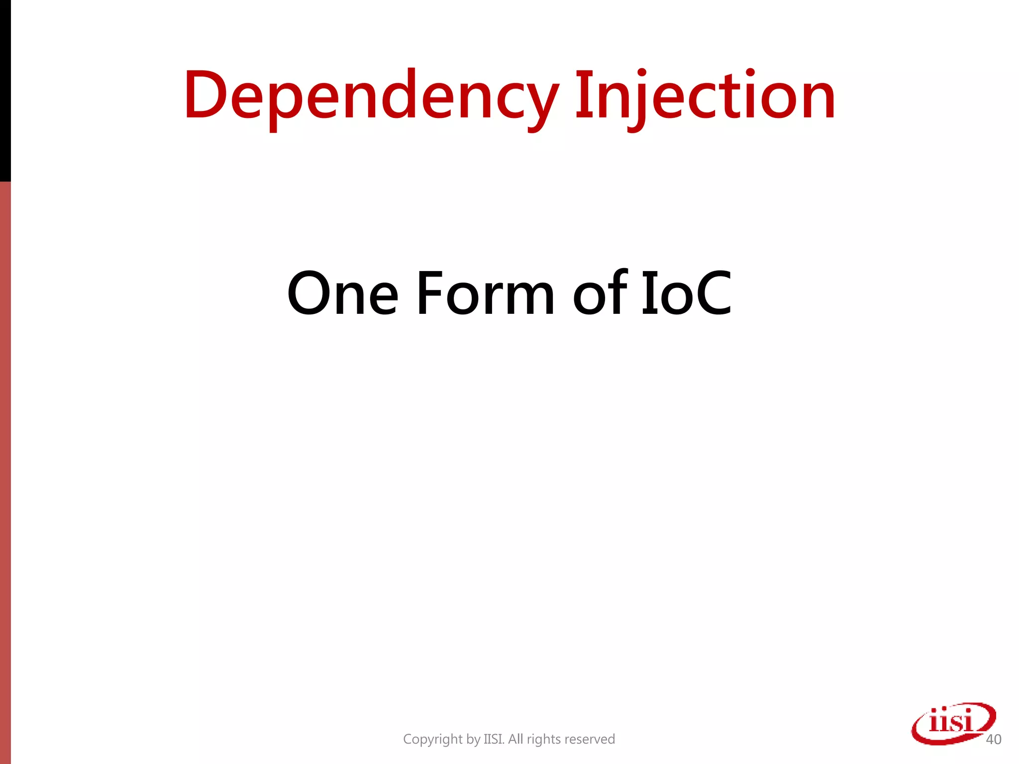 Dependency Injection
One Form of IoC
Copyright by IISI. All rights reserved 40
 