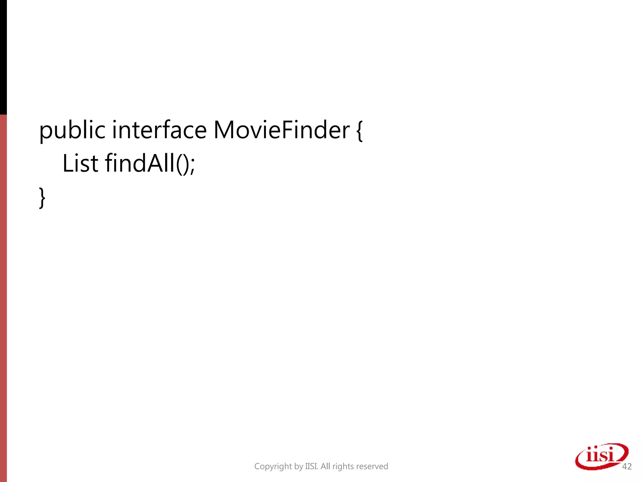 public interface MovieFinder {
List findAll();
}
Copyright by IISI. All rights reserved 42
 