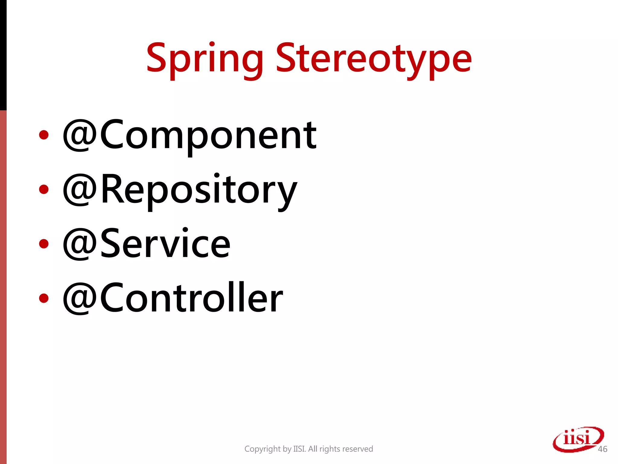 Spring Stereotype
• @Component
• @Repository
• @Service
• @Controller
Copyright by IISI. All rights reserved 46
 