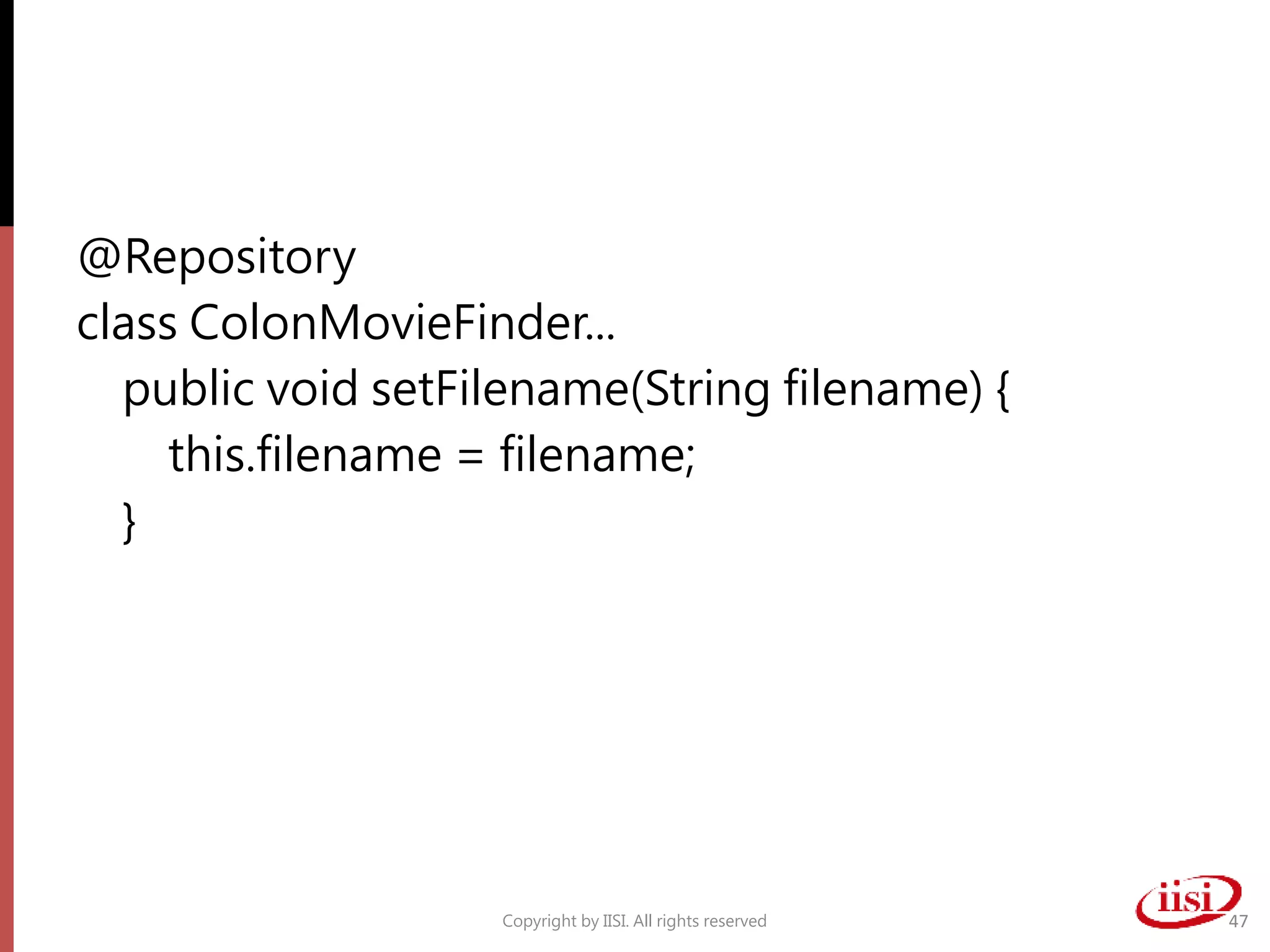 @Repository
class ColonMovieFinder...
public void setFilename(String filename) {
this.filename = filename;
}
Copyright by IISI. All rights reserved 47
 