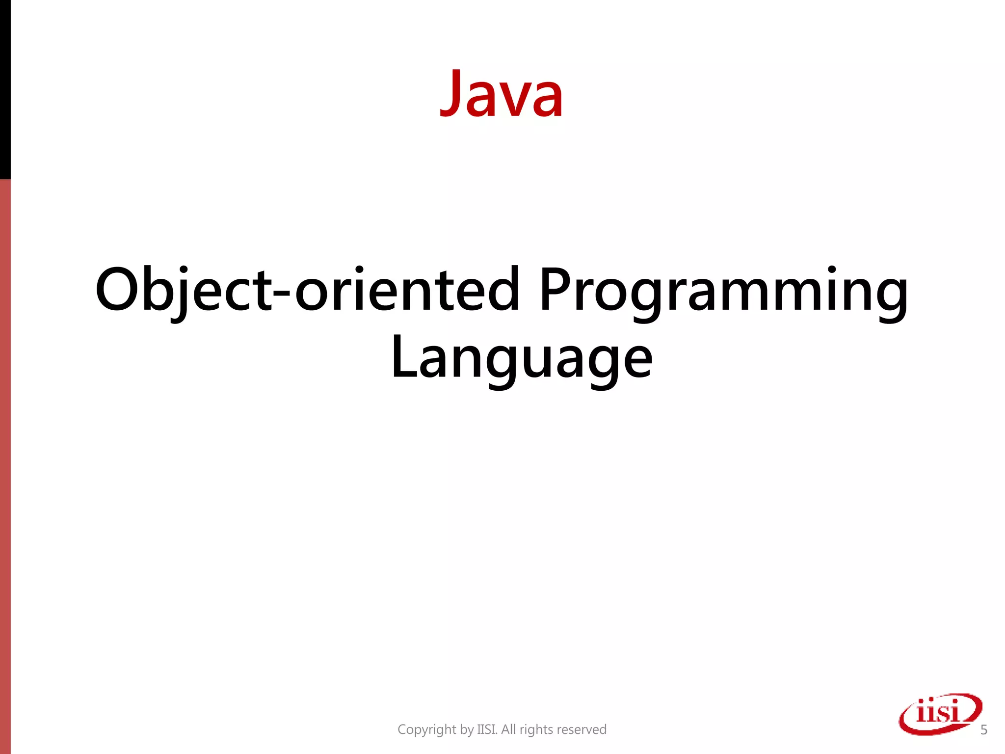 Java
Object-oriented Programming
Language
Copyright by IISI. All rights reserved 5
 