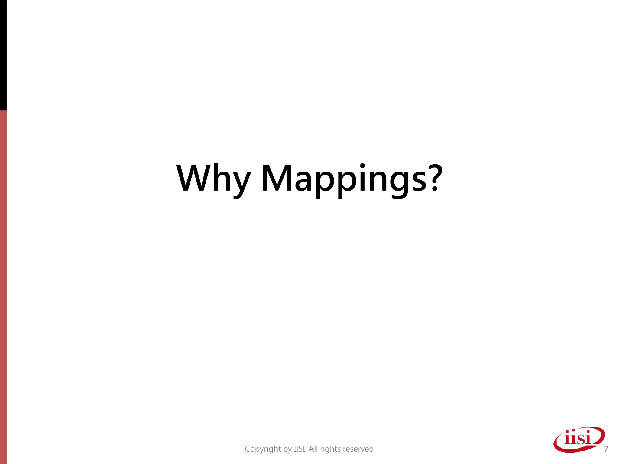 Why Mappings?
Copyright by IISI. All rights reserved 7
 