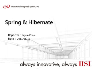 Spring & Hibernate
Reporter：Jiayun Zhou
Date ：2011/05/16
 