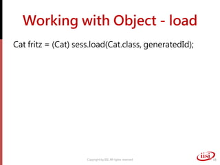 Working with Object - load
Cat fritz = (Cat) sess.load(Cat.class, generatedId);
Copyright by IISI. All rights reserved 18
 