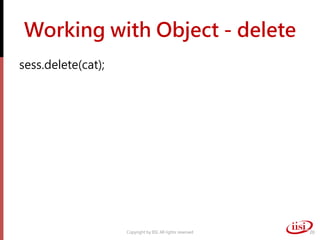 Working with Object - delete
sess.delete(cat);
Copyright by IISI. All rights reserved 20
 