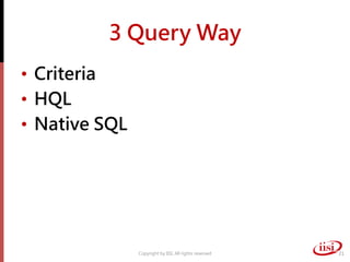 3 Query Way
• Criteria
• HQL
• Native SQL
Copyright by IISI. All rights reserved 21
 