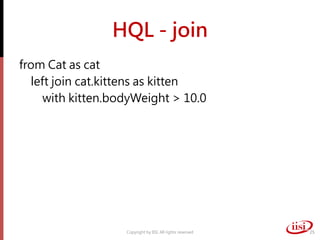 HQL - join
from Cat as cat
left join cat.kittens as kitten
with kitten.bodyWeight > 10.0
Copyright by IISI. All rights reserved 25
 