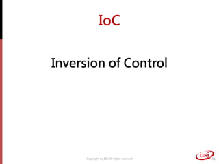 IoC
Inversion of Control
Copyright by IISI. All rights reserved 31
 