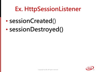 Ex. HttpSessionListener
• sessionCreated()
• sessionDestroyed()
Copyright by IISI. All rights reserved 38
 