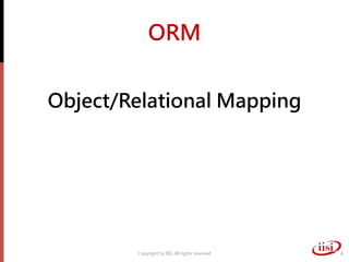 ORM
Object/Relational Mapping
Copyright by IISI. All rights reserved 4
 